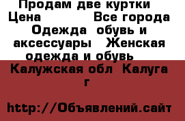 Продам две куртки › Цена ­ 2 000 - Все города Одежда, обувь и аксессуары » Женская одежда и обувь   . Калужская обл.,Калуга г.